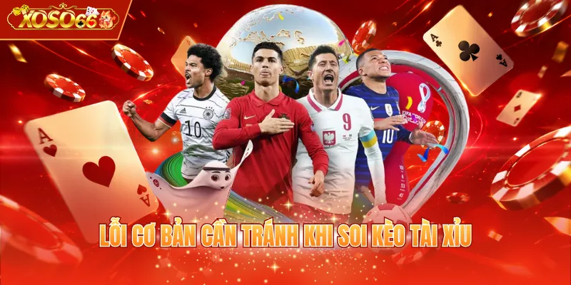 Lỗi cơ bản cần tránh khi soi kèo Tài Xỉu