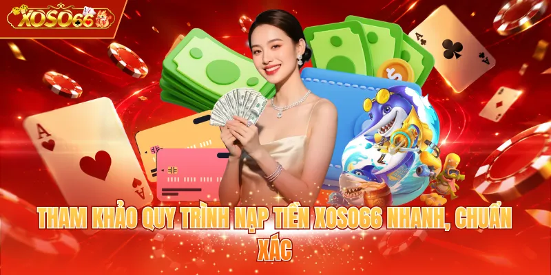 Tham khảo quy trình nạp tiền XOSO66 nhanh, chuẩn xác